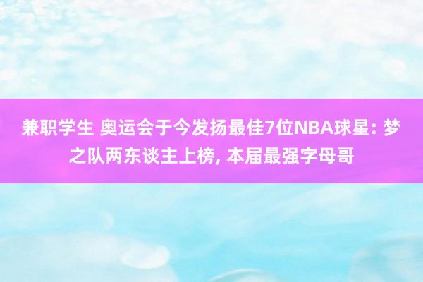 兼职学生 奥运会于今发扬最佳7位NBA球星: 梦之队两东谈主上榜, 本届最强字母哥