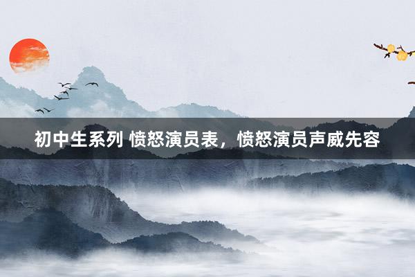 初中生系列 愤怒演员表，愤怒演员声威先容
