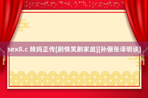 sex8.c 辣妈正传[剧情笑剧家庭][孙俪张译明谈]
