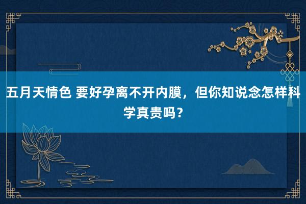 五月天情色 要好孕离不开内膜，但你知说念怎样科学真贵吗？