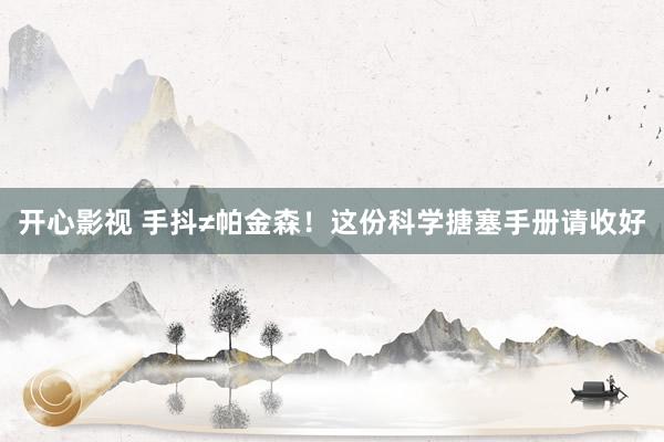 开心影视 手抖≠帕金森！这份科学搪塞手册请收好