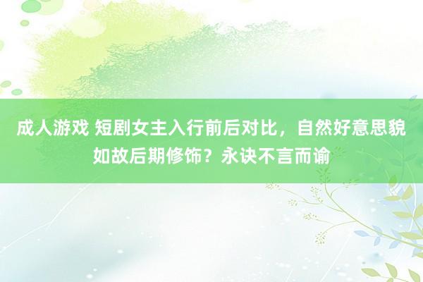 成人游戏 短剧女主入行前后对比，自然好意思貌如故后期修饰？永诀不言而谕