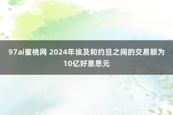 97ai蜜桃网 2024年埃及和约旦之间的交易额为10亿好意思元