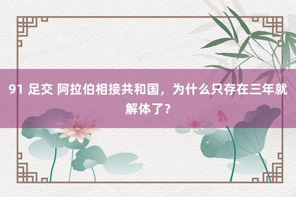 91 足交 阿拉伯相接共和国，为什么只存在三年就解体了？