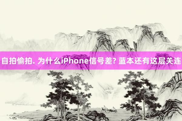 自拍偷拍. 为什么iPhone信号差? 蓝本还有这层关连