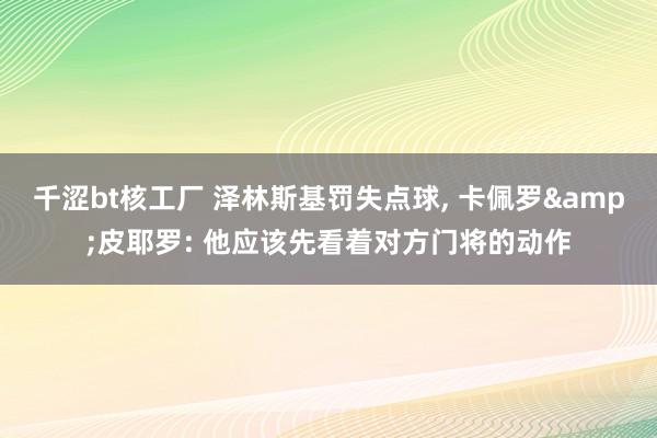 千涩bt核工厂 泽林斯基罚失点球, 卡佩罗&皮耶罗: 他应该先看着对方门将的动作