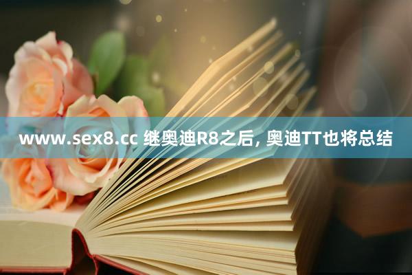 www.sex8.cc 继奥迪R8之后, 奥迪TT也将总结