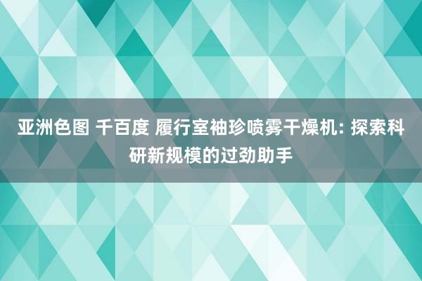 亚洲色图 千百度 履行室袖珍喷雾干燥机: 探索科研新规模的过劲助手