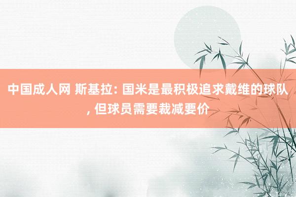 中国成人网 斯基拉: 国米是最积极追求戴维的球队, 但球员需要裁减要价