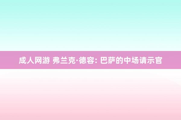 成人网游 弗兰克·德容: 巴萨的中场请示官