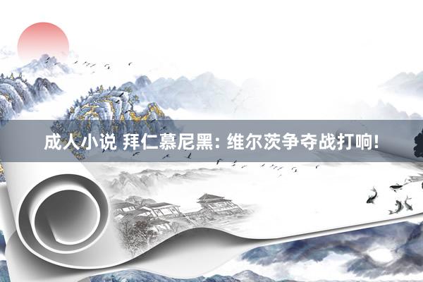 成人小说 拜仁慕尼黑: 维尔茨争夺战打响!