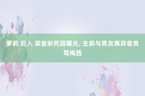 萝莉 后入 梁皆昕死因曝光, 生前与男友离异曾责骂梅西