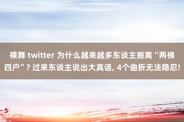 裸舞 twitter 为什么越来越多东谈主搬离“两梯四户”? 过来东谈主说出大真话, 4个曲折无法隐忍!