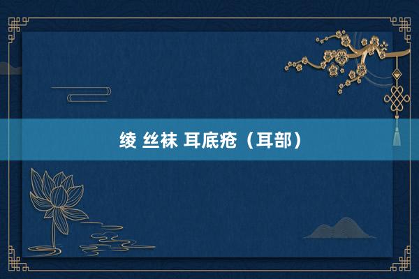绫 丝袜 耳底疮（耳部）