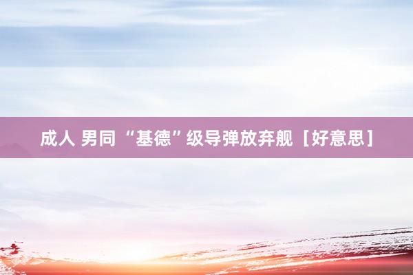 成人 男同 “基德”级导弹放弃舰［好意思］