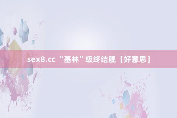 sex8.cc “基林”级终结舰［好意思］