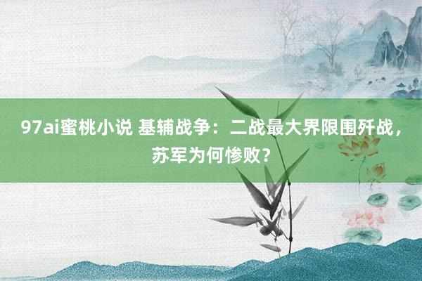 97ai蜜桃小说 基辅战争：二战最大界限围歼战，苏军为何惨败？