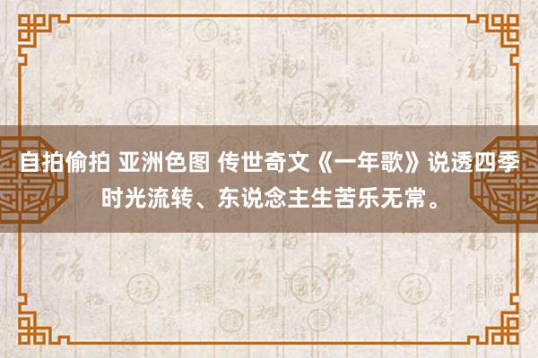 自拍偷拍 亚洲色图 传世奇文《一年歌》说透四季时光流转、东说念主生苦乐无常。