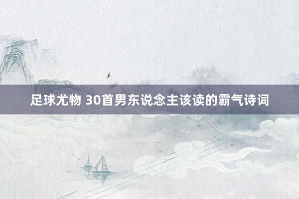 足球尤物 30首男东说念主该读的霸气诗词