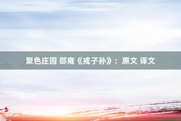 聚色庄园 邵雍《戒子孙》：原文 译文