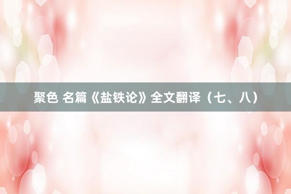 聚色 名篇《盐铁论》全文翻译（七、八）
