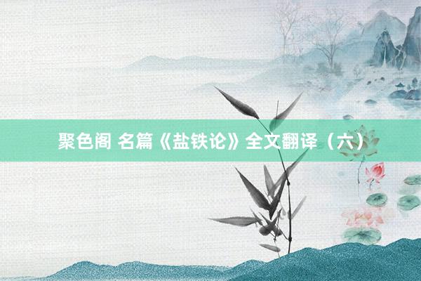 聚色阁 名篇《盐铁论》全文翻译（六）