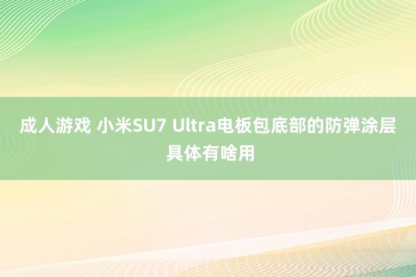 成人游戏 小米SU7 Ultra电板包底部的防弹涂层 具体有啥用